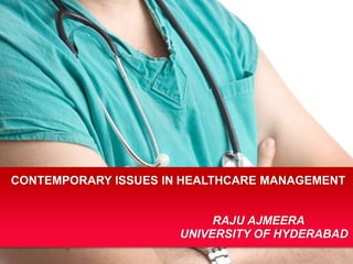 CONTEMPORARY ISSUES IN HEALTHCARE MANAGEMENT
RAJU AJMEERA
UNIVERSITY OF HYDERABAD
 