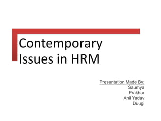 Contemporary
Issues in HRM
Presentation Made By:
Saumya
Prakhar
Anil Yadav
Duugi

 