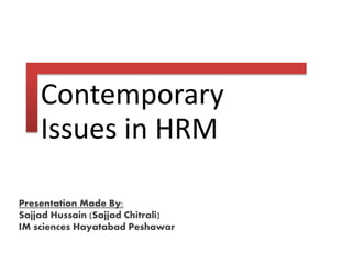Contemporary
Issues in HRM
Presentation Made By:
Sajjad Hussain (Sajjad Chitrali)
IM sciences Hayatabad Peshawar
 