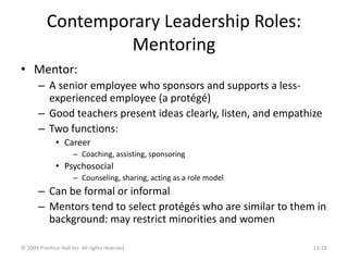 Contemporary Leadership Roles:
Mentoring
• Mentor:
– A senior employee who sponsors and supports a less-
experienced emplo...