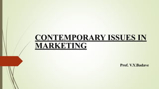CONTEMPORARY ISSUES IN
MARKETING
Prof. V.Y.Badave
 