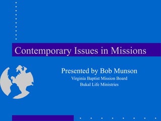 Contemporary Issues in Missions Presented by Bob Munson Virginia Baptist Mission Board Bukal Life Ministries 