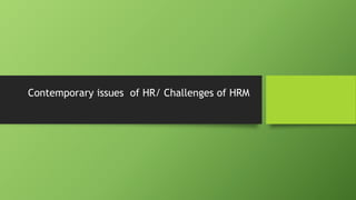 Contemporary issues of HR/ Challenges of HRM
 