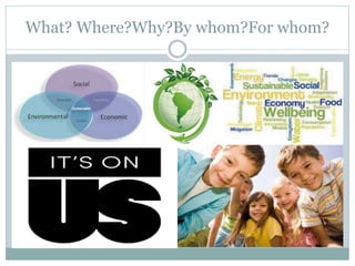 What? Where?Why?By whom?For whom?
 