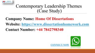 Contemporary Leadership Themes
(Case Study)
Company Name: Home Of Dissertations
Website: https://www.dissertationhomework.com
Contact Number: +44 7842798340
CONNECT NOW
 