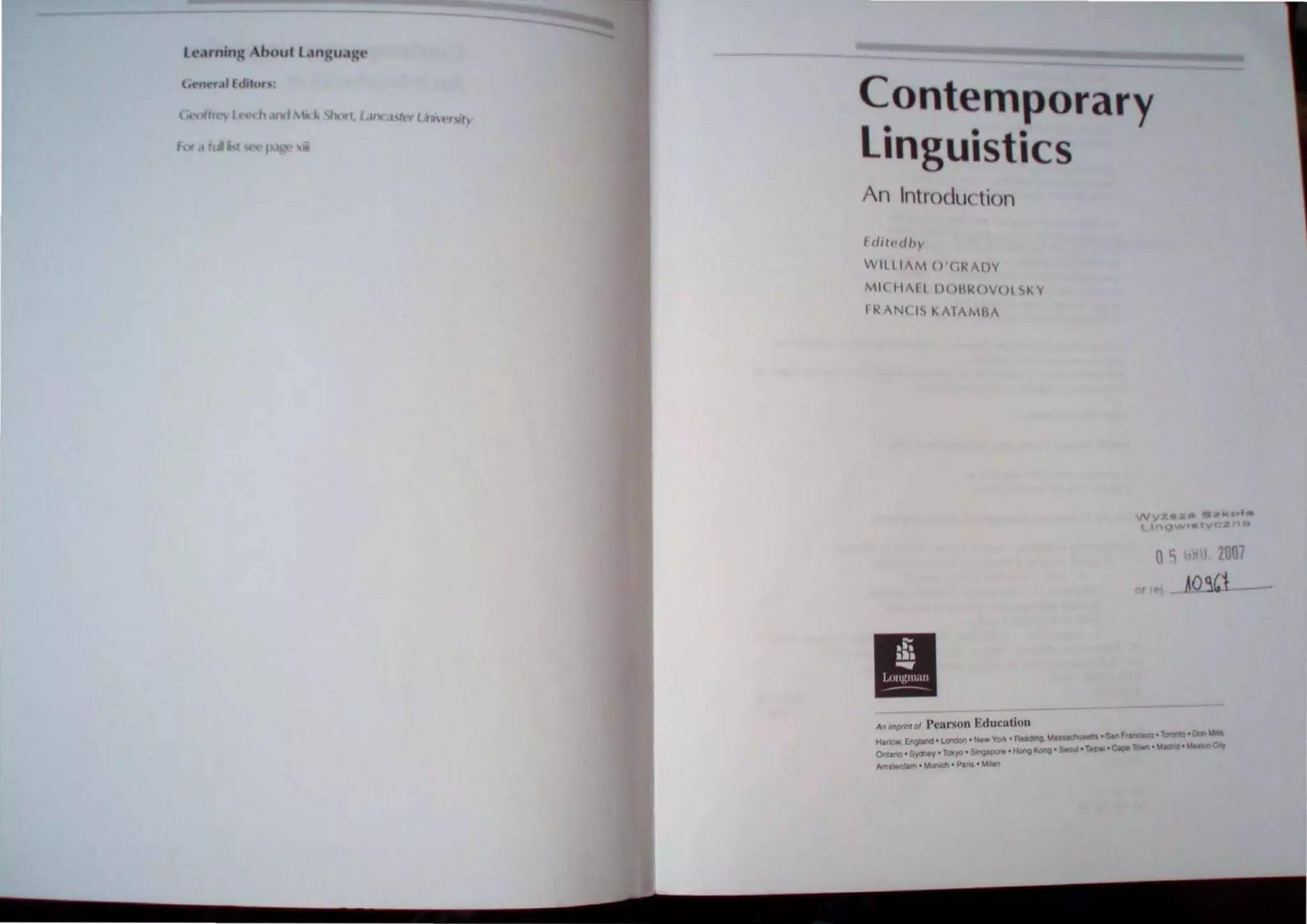 ll-arnjn~ bout L.tn 'ua 't'
L t'n..r. Iltlilor .
For cI lull I p..1 II
Contemporary
linguistics
An Introduction
Edllt-" "I
W IlI IM,I () ' (.I-!tIlY
Mil H ,II 1)( 1IIK(JVIJ I '>KY
II-!AN( IS t.: , I AMllt
II
0'1 1 20m
Ao~1
Education . T..".... ' D<:wI
An ..pM! 01 Pearson donO ......."".."• •SIn F,aroseo Mod<Q . ....
~""'land • london • New 'fori! • A it ' . Seoul "Ta()eI 0Cape Town •
Hark)W "'-''W S glpott . Hong Kong
OntatlO • Sydney ' TOkYO ' .,
Am5lerdam • Munch · Pill' • Milan
 