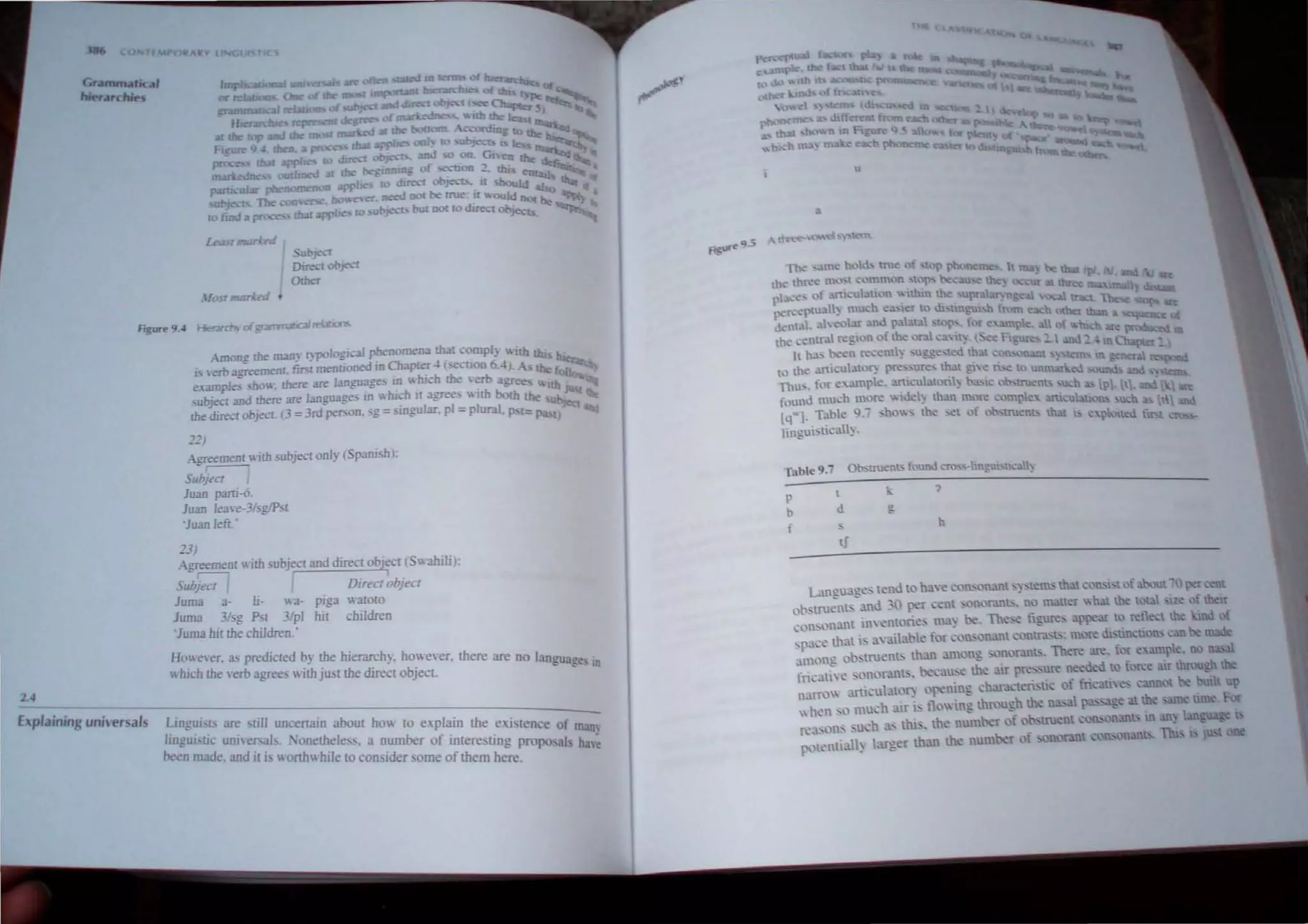 1.4
... Yl
rilmmati<al
hi rarchie
4{OSI mLI~ nI ,
SubJ<"-"t
Duecl obJ<'Cf
OIher
. Among !he /Il.1J1~ lypolDglcaJ ~oomen- ~I rompl. "'"th thi
L yero agreement. first menuoned Ifl ChapleT .. (secuoo 6 -I). A !be:
example, sho". there are language, Ifl "hi.:-h !he  em agree lib
>ubjecl and there are language Ifl" hich II agree> "lth both ~
!he direct object 3 = 3rd person. ,g = singular. pi =plural. P 1=
:!:!)
.-gre~""th subject only (Sparu'hl:
SlIbjl'CI
Juan parti.o,
luan lea'e·3/sgJPst
'luan left,'
:'3)
Agreement" ith subject and direct obJect S a/uli);
SlIbjecI I Dirl'CI "bjI'CI
lurna a· Ii- "'a- piga ",alOto
luma 3!sg Pst 3!pl hit children
'luma 1111 the children,'
Ho e"er. as predicted by the hierarchy. howe"er. there are no lanl!U 0
II hJCh the "erb agree, with just the direct object. ~ a_c, In
Explaining u~nhh~e~rs~a~'~s-~L;"::::-::'-::=:--.~-----:---:--------------
mgu1'l5 are sull uncenam about how 10 e.plain the eute f
lin' u ' . 1 . ' nee 0 maUl
~UI' e Uill,'ef'a . 'onetheles'. a number of interetin" propoaJ h .
been made. and It I onh"hlle to conlder some of them h;re. . ale
u
Table 9.; Ob'l:rUenl' founJ oro '-hnguhticall~
I
, 7
P
..
b d ~
~
f
h
II
 