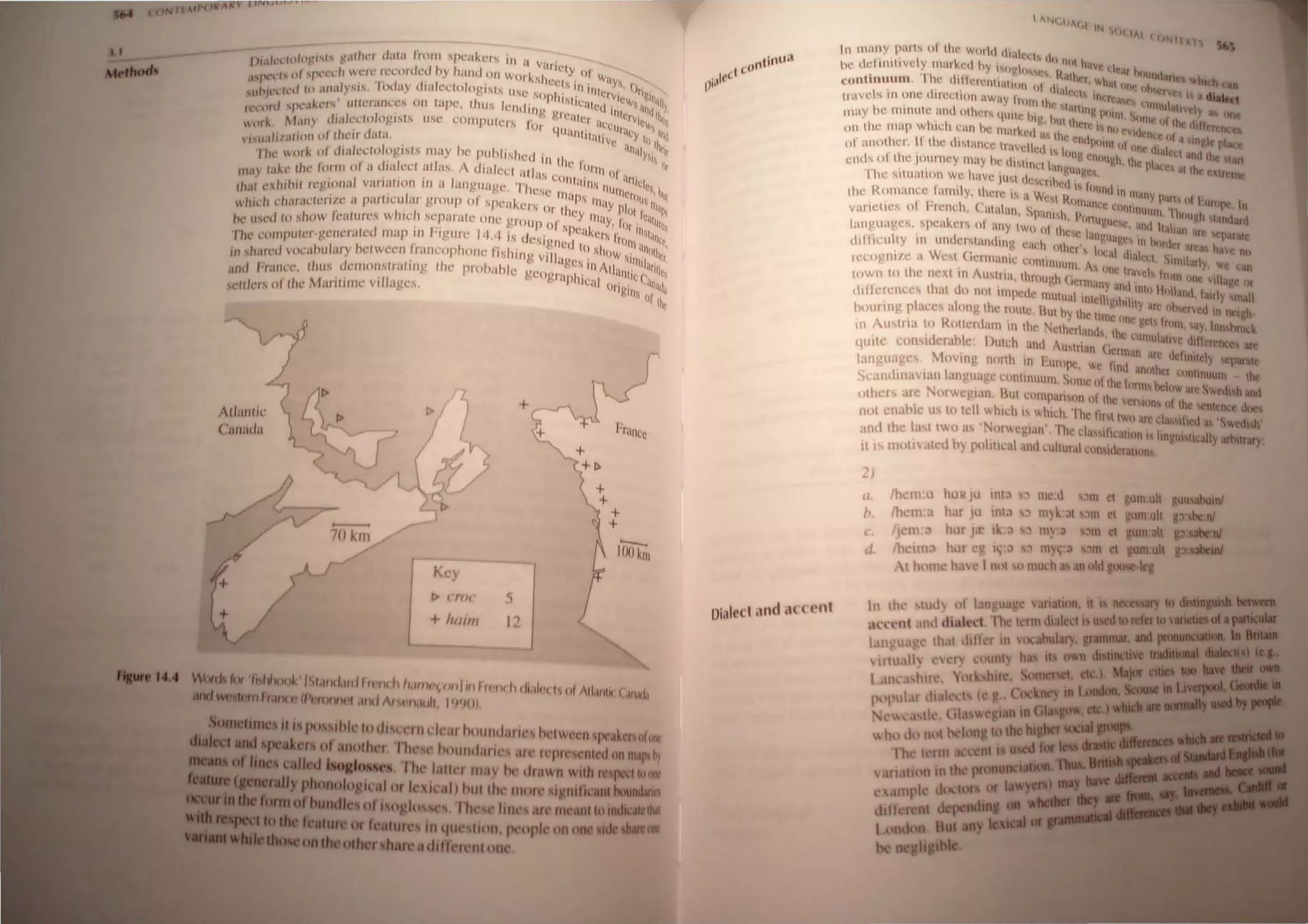 , I' "'II/ln dalll from ~Pl'''''l'rs i/) " V'lr'l I
I' ,1t"')~/' , ...' , C' Y of'
lJia II I' , 'cll Wl'/l' rl'l'ord<.'d by hlllld on WOI'kshl! 't " , WlIy~ ('
Pc'c'IS () '/"l 'I I ' S )/l/nt ' ~M '
a', ' II '1/1'''ysis, 'Tilday dw eeto og)Sls lise ~()I)ll/' 'I' <.:rvi~h', ~)nUII
,,'elC( ", • s )1." 11 ~S 'I )
"I I~ , .. ' CiS' lIlI<:r;UIl'CS 011 lapc, Ihus knelill" "I''' '<.:(1i)lt~r".'IIQlh,,'
"(lnl 'I'l.l~ " "" al",1' 'lew 'n
I'll , M' , ) di:dcClologlsts lISC l 'OlllPlilcrs for 4LJ' ,IICCllrlle Slin I
,,"rk .III , ' " , lIl1tll
lll
iy, Ytll ,I
I/I/illinll 01 11,,:11 d,lld, , , "nllly ,lbClt
"",lI,' 'k of c1iakc;Wlogl.sls may he published ill Ill" I' ~IS Ut
I he WO/, " , , , , " A ' , , ~ 1lI'II1 '
'k' tIL' 101'111 01 <I "I.lkel dlld,S, 1 dldleel lIlias ConI' ' III '
l11i1y 1,1 (1 , '" J' " .tIllS 111 h
I 1
1't I'cUIOI",1 van,lllOn 1/1 a <InguHgc, I he~e nl'I11 ' IIIi III
Ihal cx II I '" , 1 /' , S 111 '1
'I 'll'll"lcll'rizc a parllell "I' grollp () SPl!lIkers 01' Ih"y , YPi) I;, lipS
whlc I l , " , ~ 1111(1,' 'lilu
" 1I ) show 1(.'H/lifes which ,~eparate OIl(' group or ' I)" k J, Inr ill'l tlil
"CU,'"I( , ' J" 14 ' " 'lll's/" "nile
1'1 ' '()/l1Iwln-gl'lIcnited IllUP 1/1 ' Ig ure .4 IS dl!signed t() 'h IOItIIlIIQlhC'
Ie l t' I I" I ' ~ llW' C
' I (I v(v"lbulilry hetween J'UJlcnp 10nc IS ling vi ll 'I"", ' S
IIllil'l" ,r"
III S Hln: ~, • ''''~'' lnllI' , •"lie
I lJ. IICl' thlls dl'1l10I1SIJ'allllg Ihe probahl· gcognillhi ' I '~IlICC"I"' , 
~J1( ,-r,I, , , , , ' ell lln' "'dUa
,~t:ltkrs of Ihl! Mal'll/me Villages, gills of Ihe
I
+
~
:~~(~
-t h"'fII ~I
sJ
Prance
un nn
>::---.
100 kin
Oialeft ,mel at n~nl
I fN',II,,( I IN
' SII( 11/ < (1~1!XI
In many pariS 01 lhl' w"",, dHlk'el III) .
.. " 'I 'k I I , nlll h,wc lk ..
h<:, d '1IIlIIIve y Illal 1.( ly 1~"~,1Il",,, ('Ih, ill ">llndane wh'"h
'I'h I'll" " 'r, wlnl ~ ..
cuntinlillm, - , I I <:rcIIIIIIIIIII 1)1 <ll'Il" ' ' "tie IIh nVC5 I~ a d
1al
- -
' I' (l(';'l II1'rl:' • -...a
l("l vels 111 on' t Ircel""l aw"y I!'Ol1llh" 'I 'I ,1, l'''''lul~"v I" ~
" , ' III In~ PI)InI S 1 'n",
InflY he 111111111.: all( nlhers qllile llg. hlllh'" ' , 'line I)llhe difference
I ' I I 'tc " nl) (,VI I
on the l1Iap W lie 1 can l' l11arkql as Ihe "Ill 'Cllrc 1)1 a ',"~Ic place
' h I' "P<lIl1ll)l 'I
or 'I1olher. II I 'llst:lne ' Irav"'I',1 " ">no I)n, t lal"ci and the: tart
' , h " ' ,CIII("ph Ihe nl' ,
ends or IhL' ,1uul'nl!y 11l1lY c d"t"lI;t lal1!()tI.. '. ' ",llC', allh. extrrl1l:
" " , r,C, ,
The Slu<ll"m we rlav", lust Ie'eriOnl is II I
. 'I h ' . Hln, In man" P' I I
the Roma nce "mil y, I 're I~ " W~~I ")nl" I' , 1 an, 0 ',urope, In
' "I CC lImiln, Th
varieties nr IirCllch, Catalall, fipal11h, Pnrtll ", IlInl <illgh standard
It r ~u~~~, ,m<l Italnll 'r
languages, spetl llrs 0 <lny lWI) nl thes~ langu' " 'a e separate
difficulty ill lInd 'rstanding ctlch olh~r lo,alg~l" lin hOI<,',cr arcus have no
' W " e,l (1,1 Clt, SlIllllarly w '
n.:engt1l1,e a eSl (, 'I'nJal1 lC C0l1tll11l111 , As one II" 'I I ,C can
'A " ,IVe, rom nne villaoe <11
lown 10 the nexl III uslnfl, Ihlotlgh GClm<lIlY and I I II II, ~
,' , , II" I( ,md, Iulrly 'mall
dilTcrenccs thai uO 11<)1 Il1Ipede IlIUlual Inldholhill'ty' 'h d '
• .tie "serve In neigh
houring plac!!s alonglhe rollie BUI oy Ihe lime Ime "ct, I 'I h •
' • " rom, ',IY, nm. ruc~
in Austna 10 Rotlcrdal11 10 tlw Nelherlands, the CUII1Ulilllvc Oltlerenc ~ an:
quil~ conslderahc' DUlCh uno AlIslnan (Jel1l1an are delinilcly hCPlIrlIte
languagcs, Movlllg norlh 111 ElIl'<)pe, We find anolher ",ntrnuum he
Scandinavian languagc wlllinuulil, Some of Ihe h)rms nelllw arc Swrdlsh and
()hns arc Norwc!'l<ln, HUI cl)I1lparisOIl (lilhe VerSions 111 the senlcnc doe
not t:Il<lblc U~ to lell which " whi~h, The I1rsl two are ca.'~ilied at. 'Swedi8h'
and the It"t (wn ,IS 'Norwegian', The dasstlication i, linguistically arbitrary,
it IS Inolivaleu b) polltl,,,1 :1111 eu!tur,11 <:!lnsillcrauoos,
:;)
(I.
n,
cl
thcnHl
thCIl!:;l
Ij'I11:J
Itt 'lin;'!
t hll111
hURJU mt,) S) 1111;:U ~m Cl gum:uh guusabumt
h.lr IU In!;) ';1 ll1~k,~1 S;1m cl gum:uh gnlle nJ
hclr Fl' Ik::t ,,) my:t ,~m el gum: It p.nJ
hUI t i,::l ;1 f11y~'~ ',1m el gum:ult gnabeial
h.l c I Hoi I) Ilu,h a, an old goose leg
 