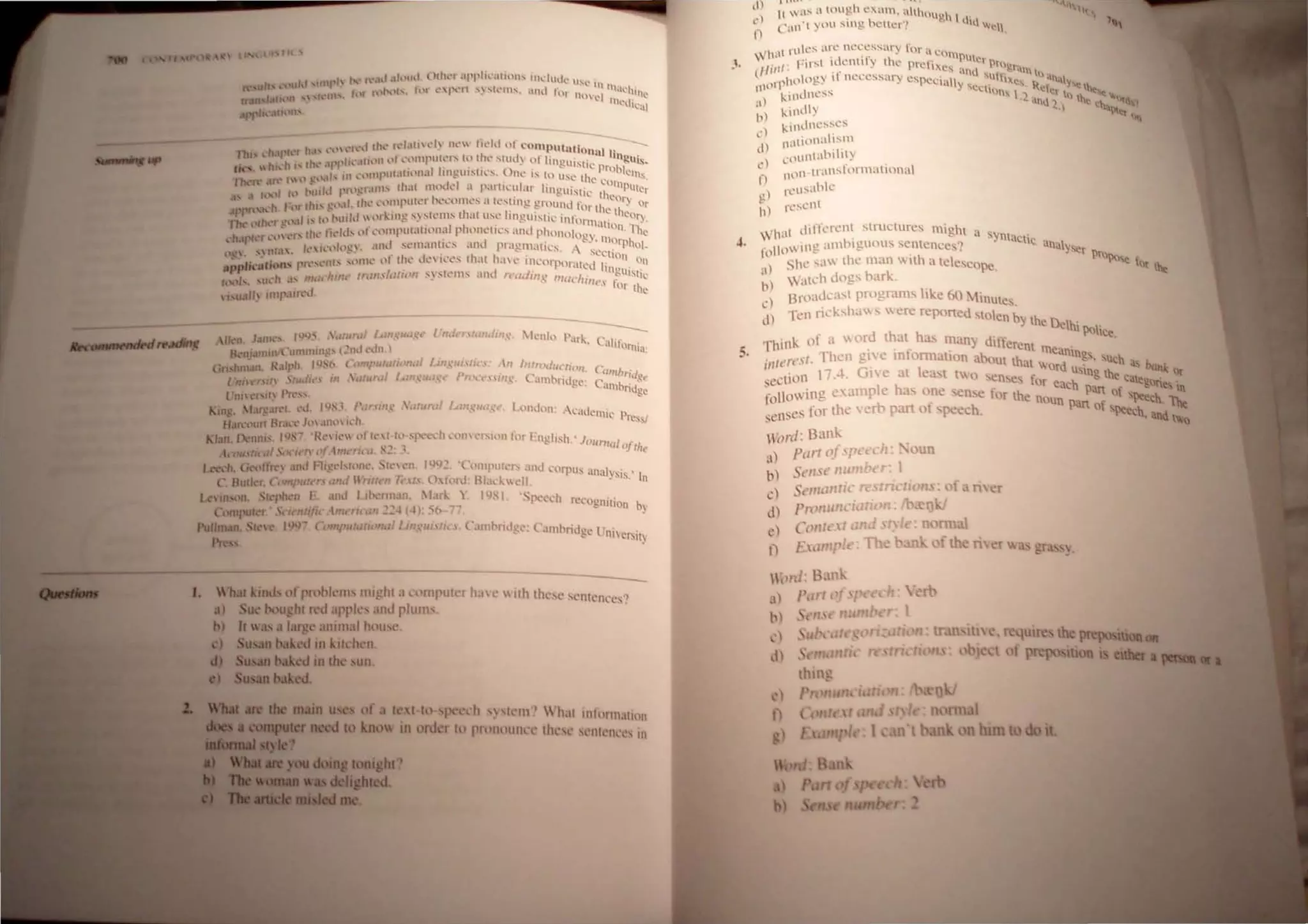 ,l "
,I,
J,
- ------
knl,' P,lf~ , r '
, ,111"mia:
5.
J.  hat /..111<1, III pfl't>kJll 1111 'ht ,I ",mputer h,I1:  IIh Ih.:s" senlences')
3) Su' "',ught I ,tt ,ll'l'k' 1Il,1plullls. '
b) It .Is ,11,11", ,111I1ll I h"t",',
,) uSOIn Nk,'.! in klldtl'n
d) 'USllII bak<d in tl1l' un
) usan bak~,
, ' 111"11"," ill
,n
l'l
n
,,,...- . ".
1t .
 US 1 tn ug,h c:'Xal, nhhnugh 
('nll ' l y" u ~ing. ben'f'! lhll "~I .
I t tliffL'l'cnt, structures might a '
 1:1 . . syntacti
fnllln Ing :l1nhlguous sentence,'! C
Shc saw Ihe man  nh a telescot>.,
'I) .. t'~ '
' ) Watch dogs hark,
~) Broad.:.t't pnlgrams like 60 1inute:,
d) 'fcn ri.:kshaw were reponed stolen b, th
, e Delhi po"
Th
' tk of a word that ha' many differ- . Ice
11 " , ent mean .
, "'I.'st, Then gl".c mloml::ttlon ah.)U that . lng" ' lich a k._,
11111 G' I  ord liMn" h vum; or
'1'
1110 17,4 Ie:n ea. IoOene ' I') ' "I ecate,'o ' .
,el: .. . .. . . u each jl , "ne In
following e .•l1upl" ha o~c en. e for the nOun .u: 01 'jlee-h. Ihe
,enses for the " rl:> pan 01 peech, pan 0 jleech, and to
m llt/: Bank
u) port (!(.P' t eh: ,  un
b) ,'/1St' nllllll t r 1
St'/l/olltk rc 'rri rion, : n r
Pnm/Ill i rlOn' l)
'rol
 