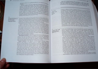 4.2
xiUl'IiOIl deli!:!t at ~I "l~T) Ul'Cp I
artk'ul~ltilln JI..'th..',f It j.. a pn, e-VClllf I
pl.lUning• . . h ....··IJan~1 and wrilinu U.... t-I ," itllglJ;k.
.. .. h- .... · tI"l1" 0 ..... . e" e- .... (.;lls lh lit
.~~nll.ck~ ......lp ...I:h"';n'o Jislt.'ning. The writing of Werni~kc.at 1110lh.:h
dell,'lh In sp".tl..ln!, . . "Iii'· retain good s~'lIin ' up'- lh.i,
, xl The t) pIC. , ~~ g and k ....." .
tOfl1.wll)  ~r~ gl)( .., • h .,'cr like their speaking In L IlUn(j>. ,I..: q
.. WUI..'lIlHl Ot: .. • a"cs r ""1)1
Their  n[(cn pr .. " , I '0 severely impajred in Wernick ".. ' HUe l_llJ~
R d.. ,.. IprehcnSlon ,.....1 "" .... e Saph ~n
ea 109 .tln , _.c> we letters and ords. but cannOt ,il'siil l'~
C:.s. f11:"':-'. r~lIl.·nls ~~:J:;I~~ion £0 be drown is that Wernicke~ilke an}' ·~1~
ot them .-gaw the II I - ill disturbance of language c , aph""iu n..
, h-'· IS a ccnln ompet . It,
Broca "i ap d:-ota. .. I age functioning. In such ence ~
I . h' t umJerltes angu - cases - !he
~no"letg<. t ,I . hatevcr impairment the patient has In I:. Of c.nl~,
language dIS{Urb3nt.:e.  . rcadinO' and writing. Istening ..<tj
speaking will be malched III e anu
.' d' g and wriling deficits that accompany apha '
Acqu'red d le'a as In addmon to the rea In , ' d " , . Sta.'k
I ys XI , h' hthedisruptionofreadtngan wntlllgabllnYisth ~Iere,~
tn d . man}'cases III w Ie ' d d edo~ ' ~,
e amman! . , 'II follows damage tn an aroun the angular . ""nant
language deficit symptom, ThiS tYPical y's of these types of disabilities has led t gYrusOflht
Panetal lobe, An ana }SI ' I > " a sOIll
. ' ' boutthenatureofreadtng(at eastmEnghsh) e,~
mterestlllg theortes a ' . '
B
~ e proceed to discuss twO contrastIDg types of acquired d .
, e ore
b
w. h while to rellect on the abilities involved in the YSleia..
It mIght e wort h d fi read'n
d U to this point in the chapter you ave rea over Ive thousand . gOt
war s. f Ph ds (such as the function words) are very familiar t "ord,.
Some 0 t ese wor. . ' h . a You,
b bl ecognized them as wholes, But ot ers. such as {/JIll' I and
you prOd athYtryou probably read for the first time. How then could y'Qr 8Yru.,
are war s a , b I' th ou kno
how to pronounce them? Many theortsts e leve at readers maintain a .~
f II ' -to-sound rules Ihat enables them to read new words alOud 'l'c set
a spe Ing f d' b'l' , ' 'nes
rules are important in the development 0 rea 109 a I tty and In the add' .e
. ' b I ilion
of new words to our readtng voca u my" , ,
Phonological dyslexia is a type of acqUIred dysleXia 10 which the '
. , II' d I pallent
seems to have lost the ablhty to use spe
h
tng-tO-SOlbln" ru es, PhonOlogical
dyslexics can only read words that they ave seen elore, Asked to read a
word such as bIll' aloud they either say nothtng or produce a known
" . Word
that is visually similar to the target (for example, blue or bug).
Surface dyslexia is the opposite of phonological dyslexia, SUrface
dyslexics seem unable to recogntze words as wholes, Instead they m
process all words through a set of spelling-to-sound rules, This is shown ~st
the kinds oferrors Ihey make, Surface dyslexics do not have diffiCUlty rcadin~
words such as bat that arc regularly spelled, They read trregularly spellcd
words such as yacht however, by applying regular rules and thus producin
the incorrect fOfm IjotfU, The most interesting aspect of surface dyslcXics~
reading ability is thatlhey understand what they produce, not whatthcy sec,
So, if Ihey read out a word incorrectly, they assign it a meaning that is
appropriate to their incorreci pronunciation, For example, if the patient read
the word ,11'<'(/1 a., Iswi:U (and not/sweU). when asked whal the word means,
they would answer: Ihe Opposile of biller.
j,t ules and
eS r '
feat~rl '~g forllls
under yl
Looking at aphasia in term, of hngui....llC th ~ .--
, h b ' ' . Otlry gIve, U
on language to t cram. LtngUl"iltc lh",tlry h he . 'i a new n.-f""",
.... <1- en t . d" r"'" ,'-We
with the structure of language, not with h . U Hi"la), l:~mCt d
, k' d' - Ow  .... u....cd. in h me
listeOlng, spea lng. rca mg. and writmu I 1 C f>n)Cc~~. t·
. .. c' n comrm.l th' ' , t)
looking at aphaSIa has been in terms of wh' t h .: e tf'.Ulmna Way,!
' I f h " ate patIent Can' d )
The tnvO vemcnl 0 1 corCl1ca hngui~s in lh ' d ~n cannot u()
I , ' h fi e stu y of .ph', h
minor revo u110n 111 l C lcd. Aphasia rcsearch h 1.1.1a. 'i, ,ca.m.t:d. ~
, ' I' I I erR ave hegun t" th k
the defiCit 111 terms 0 t le oss of knowledoc rc . v In ah'lUt
, .. presentatton, such.
features, phonological rules, and perhaps Ryntact' t . as scman.tic
, . IC rec Structur . Th
linguists have also found that the Study of aphasia off . es, eorelleal
, I d" , ef', an ImpOrtant , I
testing theoretlca ISlltICtlons such as the one betw d" arCa Ilr
, I f f i ' een envatlOnal Ie
and inflectlona su Ixes. In thiS section we will look . su "XC.'
, . " at some of the a '
which the mamage of theorellcal linguistics and neurol' " rea.ln
, f I Th' [ 'f mgUl',ttcs has be
moSI fruit u ' IS rUlt ulness has usually meant a' . " en
. , ' f th " n mcrease In the
sophIStication 0 e questIOns whIch are asked about aph " I h
d
· f ' >l>la, t a, aha
meant the Iscovery 0 new and often b,zarre aphasic phenomena, .
In the area of phonology, we have found that the phonemic parapha ' f
h ' II d' ff f SIaS 0
Broca's ap aSlcs usua y t , er rom the target phoneme by only one
distinctive feature (recaUsection 3,1, sentence 1): 'with' ~ ('wIn and can
therefore be eaSIly descnbed by phonological rules, Observations such as
these lead us to believe that phonological features and rules might be good
tools to characterize how language is represented and produced,
In the area of morphology. the study of aphasia has offered empirical
support for the theoretical distinction between inflection and derivation, As
we have di cus ed. Broca' aphasics how a sensitivit] to this distinction in
their omi ion of affixes in speech, Inflectional afflxe are commonly
dropped. but deriyational affixes are usually retained. Perhaps most inter-
esting is the tendency of some aphasics to produce underlying fonns of
morphemes in reading and repetition. Asked to repeat the word illegal. for
example. some aphasic will produce in/ega/. using the underlying fonn of
the negative prefix rather than the aIlomorph that should occur before, a base
bC"inning with IV, Again. errors such as these pomt to the pOSSlbtllt) that
h~nolo;ical processes such as nasal as imilation and the notion of under-
p ~ I' '.' b
lying f0n11 arc not only an elegant way to repre,ent IIlgUlStlC competence ut
arc also rele,ant to the processing of language III the bralll.
The study of aphasia abo ~tands to shed light on the nature of semantic
representations, Most of the work in this area has concentrated on the many
 