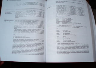 6
Of TLR'"N NT~ Of
t N(,U~(.f
I ,,', >,. 1..' h,tH' 'l'~11 Iha( ,,'hrldll'll i.ll'IUJr" II
In the I'n' l III ... ''''"' • , , ' " 1~ l'
h I • >,,', 0I11CI1Pd pi '~·H·I.Jf )'lII'
, Iltk II ' Il-"I, r.lrll11,oI'
t i.'1(" .ut 'U.I I . . , . ' . • ""y f}1
" k' ,," ,>, I.', III 1i",:11 dllldll..:11 ,1l,llIlIl ,IIIOU phOI1"'I", C'h" ,
( QUr-ITION uC',,·IIII.'  " _
I ' I , l" J l)
I I,,tlldllo.' lull"_ 111 IIII h, IlIhlll: lltll,;ull iu eXI'I, :(lIHtl,
I11PI P h..'lIh."'. ,1Ih .. • , .lil l / '
, I I'M" 'IHHI' (hal Iplfn. oUlllIH.' '(l/lll.' (,)1 Ihe t~h:l()r , II., II)t Ihl>'
u() t 11 . l ''''' I I I .It III ..)
, .. ' Ih ' l,"lh..'!HlIU" ~ll1d 11Il.','" 11.11 11I..11.l' up (h...• gr- tl II) hel
l'hildn.'u l'Ul'1 l .. , • 1l1l1
.lr
Il l 11
~~ ~
b,/
1he role of iflllt,llion
and correclion
1 Ill'" '''"~, " ,1' 1.1..11 l",hl'W" Ih,,1 d,,'dl~l1 killl1 lill1guil!(" h
, 'I I Ih' ,,,,','dl 01 Ih'''l' amulld Ihcm ,"'" 11<"
,' ~lIn Ih.1/ 1/11 1 III,PI_
11111 .1 In!! l I ~ ... ''.In, J
, , 11 "'1 "II,'T'llln'll Ill',' 1'roduce" hy dlll<",'n do nOI ,'1"'''1 ,,,' b.:
(ru~. 'IIKl' r.. • - , ' " )' rc~c
I t "'IIII I
'n 'Idull ',ll','ch,.r1111.11 10'111. ,,'~h ." 10"11 111 1 IlIhle
'(rue urc'l ( . ' 'J . . , , , 'Iu,
"nlClUre,' '11I'h ,I' WIII'I/i, 11/1 ,'!llIIlIIg .lfl' on'/{ll" 1'''I/lIpks III /l'nlern "I'lit
II ' ,,, "IIIId 11I1"lIJ"C 1' nolcd 1'.11 IlCI, lIdl IIl1l'r"'l sIh~
;tn' UI1I'I c , '~", '..,' " l'l'~ "I
chi/drl'lI's Jlll'/11l'l., 10 IOllllnlall' !,"'I11I11.1IIl.t!llIk", '1111 1111 InlI1U""n (II 1
,
<=;1
II(tJI(
'I"'t'ch ,
rh" 1111""111111'<' 01 '1111/1
1111'" 10 lal1l.!lI.lgc al'q'"'1llon " pl.Jl'['"
' ,,,. , , In Ilinh
dOllhl n} Ihl' ""'I Ihal dlll<hclI lUI' IYPIl'"lIy unahiJ: 10 Ililltatc ,'rUellll", I I
Ihey haw nol vcl "'allll'd, h,r 1I,,',nKe, a dlll<l whn h,IS nllt yet ""'1
111" h,lt
Inversjnn rll'" 101 II'/i qUl',IiIlIl' II III,nlllll1,' ,e/Hl'lleC 20,,) hy "rn<illl'lll c:'lh,
, g rlh}
,I,
iI
Whal C,III ,1111 sec',' (lIIod,.1l
Whal you ~'all scc'/ (c/iild  illlllal/(II/ 1
I' mdm!" like Ihese suggl'" Ihat dlllur,'11 n:l Oil th"11 l'un'Cllt "1'11111
11'
o ' ./tlcal
nile" 10 pmce,s thc 'pcl'ch Ih,' hl'ar and that th,'y lire there/ml' nOI ""I
• I It e tn
illlitaic ,enICIl,'C,' l'acll} a, Illl'} .Ire I'rodlll','d hy <lUUlh,
Thi" " not to sa Ihal 1IIIIIilll(111 plays no role III Jallguagl' "'itrlllll!!, While
lIIall} dll/dren raid} ilileillpi 10 repl'aIUItl'rllIlCl'S, sOll1e lallgllitge kill'lle" I
'CCIIl 10 lt1ukt, sdectlw lise of IIIlIlal/OIl, rhey IInn,lIe lIew Words (,~
consuuctioll, Ihey hal',' a/rl'ady 1c,IIIIed alld lepeal Ilovel ":onslnlelioll
l
'h
"
COIIl,IIn word, a/reudy f:l/l/iliar 10 litClII, rhus, lhcy might ilililatc Ihe ne:
IO/d ,'oil/III/It'/' III a III/llih",. SlIh'I'..:1 wrh oh;eel patlern (MlCit as Ih,d"'
hOI/gill a "(lII/III/Jr',,), ,'iilllrimly, Iht) IIlIghl inlitale;, /lCW Sinlelliit such al Ih~
,,""Ill' il it l'olliailled 1:lIIl/lta,. wmds (f)addv H'l/. ('ollt'd hy M IIIIIII/
I), BUI
Ihc) ould not illi/tall' a SI'IIlcII<'e II hos..: slru,'tUle a/lu vocilhul.l,.y IVI"e hllih
IIell 10 thl'III, Slich ,,"'e<'lnl' 1IIIIIilium SlIggl'S!., Ihat l'hildren do IWI blindl)
2/J
Cill/": Nnhnuy d Oll " ""e Ille
MOllwl': No, slIY 'Nohndy likes Ille.'
('111/" : Nohody don'llike me,
I1'('/1lIt1gt' is rt'/1lltlft't! ('ig '" l im l'.', I
Aloll,," ': Nil, now lislen em 'flllly' s"y 'N' I, I I k
' ' ()I I N l . . ,. ) u{ y 1 C me '
(/1l1t1: " ")Olly linI11" K
I" me,
II ",me slIhlle rOnll 0 Cllrrccilon oceurs wh ' ' I
, , I', ' en ,It ulLs r"""al a 'h'I'"
1I11l'ntll":C, nla~ lIlg illJ"slmcnls 1
0 its form and/or conlent, >
" C,u .
22)
Chil":
MOlh"I':
Chil":
Molher:
Child:
MOlher :
Child:
Molh{'/':
Daddy hl!rl!,
Yes, Daddy is hl!re,
Boy chasing dog,
YI!S, the hoy is chasing thl! dog,
Ilim go,
Yes, he is going,
The dog is harling,
Yes, he is barling at the litty,
II study of upper-middle-class families in the United States suggesh lhat
l110thers or two year-old children ex.hihil a slightly greater tel(!cncy tll revise
lIngral111llaticaluilcrances than gramll1aticalutlerances ('26 per cent vs I~ per
cent), (No sll..:h tende ncy wa, found in response 10 the speech of older
..:hildrcn,) IloWCVl'r, no mothers revised all ungrammatical uttcram:cs pm-
duc.:ci b th..:ir ..:hildrl'n and even grammati.:aluttcran~e" were often revtsed
(the foulth nlmplc in 22)), The mothers' responses therdore apparently do
nol pmvidc language Icarne r~ with rellahle information about whether theu
uttl'lanCCS an~ cll formed,
 