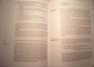 , .. (II II I~ 'e II IIl ~ "lllw' 'lJod I;HI~'lIa~.(, 1(';lIl1t- ,
',.",.. I , ,..
I ". "vel I ',ulla! "'HIJIIII~ "tty" eJi po"i'l v · I
J "II t « ~III IIIII
I( "n' 1/,/I/O;llII ru till' Il'jtlJ1l1l~ ,;.,J,.. V "hill
2 fI,' .,11 • "rl"
/ I I 11111 11111 uiligomp UPI"(J,u:h to Ih,' 1sarver h
I ,I ., "l:, • > I ll'vlIhj.tt SUIt!
" ,x'"lC"I'lo C1flf"l/)j
~ 11.1 WdUtlL.tI kllow 1II"w ahou~ how 10 '<KU,I" Jalll!UitVl' Y"'1h
6 /1 II.II~ 'W~ 0' l'XptOf'"ll'nla'HHI ilml "'illlllln,,! WJlIt II . .
, ,I / . / . II oh,ell
/ .. I III 'Ifill'" JllIo al1 un t;ICl ~ySICIII and Il'VJ~JJI II' IJI dl'" I
I It' Jle .... j C' )! 11 ", "YMt."'J '''C ''II'"
P'II"l'S Idy. I
() I ttlll""ft'flJly ean.:llIIlJ! lor IJjCjIJ}Jrt~.
7 /, W"/III • 10 P"llll'"
H. I ",,1111111 10 iI"'1C Iht' JHIlI',wge Jtl feal ("OIJllJlllll lca riOIl.
/1· " «./1 III11ni/CIIllllluhdilYand "ril't:f" "'II~"IVlly 10 /f II
'I .1" I !llIugl'
/tl /,. "'" 10 dev"'"p l/w/argc l language '''on all" mll'e '" ,. 11,<
., . - I a l.jeJl'lf· I
~y''''111 all" ,s "hk I" learn 10 Ihlnk III " ••1t te/ore,,-,
~
By (OCW,In); 011 ,uch clwracteriMics, Ihe learlling Ir<lle' ,
to accounl for dlllen:I1Ct·~ Itl L2 proficiency ,by refcrnng [(~ih~P:~C)~Ch ~I
individuals uy 10 acqlJ/rc flew knowledge. Some pcop/c have , a~ In Wh,l
,
to suggesl Ihal Ihl~ Iypt: 01 research wIll make it P()~sihlc 10 I" ')!.
hClne (J I;It"
" Cae nOI 
language lealllcrs Ihe Icamlllg strategIes ncccssary to he gOod ,-"()'glx~
learner... ngUo"
This hI in"... U~ 10 Ihc 1lI1eresting questioll of .SCl:ol1d langu' I
" . , age ea '
cla.sroll/llS and Ihe dkct liIal IIlslrUCIHJlI has on L2 Icarnin, I. ,
rnlnh
possihle to leach S01lJ('IHIC a second languagc" Or call teachers:'im i'rcall)
an envirol1llll'/ll III winch seco1ld langu<tgc leaf/un!! can t;lkc placc~ ~~rcalt
now to the re~e;lIch Ihal has looked "pecJllcally at L2 c1assrooJns, IUIli
II has been flippantly s<I1(1 Ihal pel)ple have hcen successlllily acqulnn!
second languages lor thou~al/(js 01 yeal S, hut when t"aeher'> get involved. Ilk
1UCCC8S rale plummets, 'I his COIIIIIJ(:1l1 i prohahly /IIOfe a reOCellll" I)r
people' unfO!1Unale e1(periellcc ill t:eltaill types III lall luage daS~flHmlrlhal '
may have been dull or even physit:ally thrl'atelling, depending on thc cenlUf)I
diu it I a lalement ahoul general peda logic utility, "owever, the lai.!
that lanauage classrooms call he hcltercd environments ~htre
....iII CaD be Jiven the oppo!1unity 10 learn and praclise without oonr
~:j.....no abe penalties for failure lhal can he imposed oUlside the c1l1ilroom.
ioiPIIII••_ .. lC.knowleda at thiS pOInllhal lhere ,s r ally no ucb thillll!
""",,---1Iapq cI sroorn In realily, all c1allsroomaJIICdilJaatI
went people in th rn. Nev rthel ,Ibm are ~
are three r levanl c/IanICIeriIIICI III a
W WI.n to xpJo :
•
•
Inoclified Inplll
tflodi! wd inll'rat:Iil)1I
focLls on fl)flTI ,
In Chapter 12, it wa~ nl,ttd Ihat acllllt~ III, II' II'I~
Ih.,1 Ihey lalk to lither adults, JUI as the 1rJ:ut"I ~II children In !he &anIe
" h ., ( IrC{.te,1 hi chlld~e L __
simplifying C araCll;flSllcs, ,«, ~peech din"ta'I,t n 'IGtaIIia
, - ~ ~ a "')n n~tlve ","oL_
hI; slTnphtlcd chl.nparl;d 10 the ~PCtth dip"I'1 ' ~ lendilo
, ~ t, at nallve peoL_
ce,rnrnurllcat/vl; SlIlIatllJ.ns Whcl~lI:r cI almo Wllh hid ........ In aD
'" ~t I nr an ad It,
naliY(; ..peaker I)r a. nallve sru'aktr - we """n II, c,. U aIIIJII.
. , 1'- ."'" I na..,: a rapid
Ihe level 01 prc,ftclcncy IIr hackgrtJund knl)wlcdge II th I ~ RleQtof
, ) e Ilener and 0.1.....
the input Hccllrdlngly. __
'[he input aimed al non nalive sp.;aktts is referred to as ~
'I he suh~et hI thi, spt!l;ch Ihal takes place In cia: Sfl~'m "oreiper ....
I nownaa .....
talk Teacher talk tends nc)tlo he as evenly matched to the pr fi of
' Ik' f ' I) IClency die
Ii ,tener a~ foreIgner la I, e,r the ~Implc rcas"n that teachers are
addrc<;sing a class rather Ihan an tndividuaL A a result, Jme leamen
USUIIIy
find the modified 'pt!ech 100 hard or IiJl) easy, 1lIIY
1 he pedagogic goal ot teacher talk IS cry lal c1C"4r. make ure the ~
know what IS being talk~ ahlJUI hy providing comprtbead,le .....
Pcrhaps surprISingly, lhl /tlca has generaled an extraordinary amouat CfI
confllcl In the field of SLA research, AllhcJugh il ~m to be useful to provide
learners with comprehensihle input, IcU<.:hcf mUM guard agawt IImp1ifyita
toO much, whi<:h mIght give thl! appc~ancc of patroruzing the Ieamen or
talking 10 lh m as II they were MUr/d rather than on the way to bccomiIi
bilingual
4.2 ., -: ractio;;- Second language e1as rooms also differ from the OUIIideworld.....
Modlfted mte kind ot intern tions that gl) "n there, However, the diffallltC .....
maml) on of degree, not qualuy. InSIde aclassroom. die......,
In the follo1i in' kHld of trategles:
• 11ltc llllrr hensulncheckl;e.g,Doyotl-I'JfIIIII1011
• • tlll pnllllptlllg; e.g., Who knows w!:7-.
• t'.tPH: c'pan ion; e,g, Student. Me _,......,.,.
Teacber. y."
 