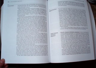 ~ 0 T£') ,~"" It l..l ''fll. So

~.
Focus on form
--- -
Th~ ~,.i:r,,:';-c"'lic l)f Ih' "'Cl)I~~ I:"guugc c1,,~sroo~~
_ 1 • t',·u, on fllnll- The:' t~nl1 flll:US on foml encOI"p Iset) Rd .....
111'''"'1 '" l . -L" ass~'" L.
'.. Ih 11 r 'oJ tl' .)o('~ur Ifl most - classrooms' 'In' ' tJio d" '~rl!
pr~h..'lh".:' • .: _ _ " . struq" l'it
langu.Ii:" .1JlJ c,pli'::l1 correctIOn, Ion ahoUlln'l

-, - ")n' IUl,'ua"e cla,,"s pre 'enl the studen" - _ ~
_ l),1 ,c... l U • :: :: . 1-...
... With
IOtl)mlal1l1l1
,,[x)ut the langu".ge -, nO~Ing. for example, th '?rne SOn
•_, -,nJ "I"eles' J_cntal fricatives or that 'French ha ,al Englis. ,01
,"lh.l."U ...... .. d - " s nasal. II 'I.it
InsUU
cuon
of th" type 1 deSign" to Imp,?ve the fonn (or aCCUt SO".",'
d I
' - L' In all likelihood, other actlVltleS that happe' aCS) ot' '
,Ill en' _, , n 10 th . the
t
'-'u
s
on "ising the srudent a chance to Improve tluenc e Clas,_ "-I
l~ _ =, _, Y Or '11
s("'lolinguistJ( slulls, " P3nICUIar
Error correction is also deSigned to unprove the fonn of th
. d' I e Stud '
R
e"ardle
s
ot the methodology use 10 most c asses today, the ' enl S L
,
= ' Th' , re IS so -
n fonn and some error correcuon, e IOterestlllg research rne fOcI!,
o _ ' be h qUe' 
whether either of these pracuces can s own to have a positiVe effe Ilion i,
leamer, Do students who get corrected do better than students wh Ct on the
be
'h"" d ' o don't'
The question rna} not as stratg "on ar as It appears R '
, fi I ' emernbe
it has frequently been argued 10 rst anguage acquisition r that
I
- I 'nf research
attempts at error correction are re auve y I requent and don't _ th.1
children's grammars, Could it be different for adult second languareall
l
} atTet!
'd''''' 'th d ge earn
The teaming environment IS lUerent 10 at a ult learners (unl'k eI;'
, , Ie~w '
are usually exposed to afatr amount of error correction, But does tha: rent
a differenceo Not surpnsmgly, thIS questIOn IS dlfficuh to an rnake
, Swer S
studies has'e argued that second language learners who receive 'Ome
correct
develop at about the same pace as those who do not. Other studies ha Ion
certain increases in accuracy as the result of correction, ve sho"n
These results may not be as contradictory as tbey seem, though, The
where correction seems to be most useful mvolve the lexicon, When area"
tries to learn the relevant properties of a lexical item, they ben:~~~ne
feedback, However, feedback concerning certain structural phenome
l
rom
< _ F t h ' na mav
not be as ef,ectl,'e, or example. e prevIOusly mentioned study of F '
speakers learning about the lack of verb movement in English (see srench
~,~) found that while there were short-term improvements in the subje ~ctl~n
were explicitlv taught the relevant facts, there were no significant lon
c
w 0
_ '_ g·term
effects, When the subjects were tested a year later, they were found t h
d h
' ' ' a ave
reverte to t elr pre-rnstrucuonal performance,
This doesn't necessarily mean either that students should not be corrected
or that there should be no focus on form in the second language classr
[f a balance is struck between classroom activities that focus on form~;d
those that foc~s on meaningful communication. then Ihere is certainly no
eSldence that teedback causes any trouble, Indeed. to the contrary. there is
eldence that students rn classes that focus primarily on communication but
a110 rnclude some instruction on form are significantly more accurate than
,tu1ents who are exposedonly to instruction that focusc, on communication,
n urn. adult students usually expect error correction, and teachers are
uCCl1,tnmCUlO provllhnu  "
, h - ~. ,,i.lUln 1 h
ttli-otrucllon t at hx:uc I'  - t ilt tn - ,..,
Minority language
fIlaintenance
programmes
. . Ion" ( ,a I
pracUCc). error corr~l:tt()n d(.' Inn nt, h n'l d.:'1tlcQ,
activities that focus nn both""fl t t.l'l.."ln hi L"U .~)nun'1 for e
nt
'rt'1 to
Uln • ,. , n) ha, l1t",
WIth greater accuracy nu I uene). Ihc IT Il.nd In .tl ~lIul
ud~n It::1d ""-'h
to ......."
We will conclude this chaplc ' --
, r wllh a d
education programme: m1nOr't I t.US.!l.1"n o{ t
. '  Y anuua I :Wu t~1p
ImmerSIOn programme" Both a 'd _" ge mamtcnan' .- 01 h,IInou"
.. rc c~gned I.:C prtl C ~
there are Important difference< I' _ to P'"UUCCh- ~'aml1t. and
" S' ,', rench Irn IIngualth I
and Similar pam h immersion fO" tntr:lOn pnlgramm " dtc:n.'nut
children from a majority lan.ua~ g(~lmrne, lo the United oc In C'anada_
(F
0 oC r.nol"h) he' "late,
language rench or Spani,h), As ~ -, 'mg lmme'>ed In' In'"I,.
America, they are in no danger of I Engh'h~'lI!aking child. a ITInO'"~
dominant in the culture The'lr S't o'lOg theu fiN langu.g~C~ In, <>l1h
.  uatOn 1 C "'nee 1
children who speak a minority langua elSe early different from 1m" ,
who are submersed in the majority Ig (e,g" Cree, Gree"- 0' (0 at 0
, ' anguage (E r h . ..'o.n) and
children m some danger of losing th' ~ _ ng I'), ot only ar ,~.-
elr .ust Ian _ e t,~
approach can have strongly negative c guage, me "n;.·o"
onsequences h - '"'1m
For these reasons, it should be empha' d on t eu future "'00..'-1
" size that e -f ng,
benefits of IInmersmg Engish-speakin h'ld ven I we argue for .".
- gClrenmF h UK:
does not follow that we should submers ak renc c1a.w'Xlm. it
English classrooms, e spe ers of other language, In
Let us look in more detail at some of th '
, W b' " e Issues ,urroundin b--
educauon, e egm WIth mmority language mai t g Imguat
n enance programme>,
Minority language maintenance programmes which ar at k
, ' I a , . . ' e so nO'n as
hentage angua",e programmes or LI mamtenance proaTam 'h "•.
. e" mes, a"e ~n
mtroduced around the world to try to address the fact that ml-no -ty 
, " , n anguage
children often have difficulty In majority language schools, Even with
separate classe of instruction. they tend to have more than their ,hare of
problems later in school (including a higher than expected drop-out rate), One
reason for this become evident when one thinks of what these children face,
Up to the age of five. they are exposed to a language at home (say, Bengali
or Greek), Then at age five. they are put into an English-,peaking Chool in
a class of primarily native English speakers, Typically, they do not undef"tand
eyefthing that the teacher is saying. and do not have the oppanunit) to
de'~lop the basic cognitive skills necessary for functioning in ,ehool.These
children may thu. suffer a setback from which they will nev'er recover,
This poor beginning can lead to minoriry languag~ students under-
achieving and being placed In classes which are not deSigned for ,tudents
intending to PUL ue post-secondary education, which 0 tum canlead to an
('arh e.it from the educational system, To II) to change thiS recumng ~
'j n~mber of bilinaual education programme, have been set up In places
:, , Canada Finland and the United State" In all of these programmes-
Dntam, .
 