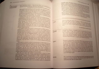 ,"--_-----;-----:---':/. C'wi.rs watches ... the.V}lIs, reaCI. Theirg
... 7"11 "Il" /At'.> T' ene"
A ...of ~-'-21 <',", I '1'lh<'1II whullO do, ",ey don 'r Ihink about' ' and hOh
..,IR'- t'/u'!lte t B 1/ ''l'
o
io t','r .. Zookeeper en Beck (on golden r' "es Q
(8IIIIIIUIIkaf n " , Ian l'IJllar; ""
, ," communication, Il IS clatmed, shows lillie b' nIllon'-
Most amm, , t t' d h ar lira' 'e•
• I' "'I)" icomc and symp oma IC an ence nOI del'b rlness I, ")
co Ix are-t:: . .. ' rt F I erat . tl$
, ' ,t nor symbohc In liSsIgn repe ory, Or eXampl ' e Or c 'ai'
m IIIt<n , f d " e, If a ons' "
," C'"" in the presence 0 anger, It IS assumed rnon,- clOUS
a certalll ' .I " t i b I' , Ihal lh 'ey,
'ously signalling ItS ear y voca IZll1g, but is nOI d' e 100 give,
sponlanc . h d Th ' e"be nke
ther roup members of t e anger, e vocaltzation is int ralely11 yis
o h
g
nembers ofa troop for theIr Own benefil erpreted a allllng
by at ert " f ' I ' ' nd u'
I t' Ilows from thIS vtew 0 amma communIcation th Sed
I 0 ' I ' althe
Inicative syslems by anima s was 111 the past ass acqUisil'
comtm ' R h ' umed I ' Ion
'd f learning and expenence, at er, It was claimed h 0 be I Of
deVOl 0 , 'h ' I allhe 'ltgel
h strictly limited by genetrc 111 entance, and in this se ,sYsle~ y
rat er , , , f h' I nSe rad '''sar
h language the acquISitIOn 0 w IC 1 requires ev ICaliyu I' e
uman " , ~posure nIk
Stem, This limitation certrunly appears to be true in so 10 a Illa! e
sy, , I d' h e m e Ca ure
' d in isolation anima s as Iverse as t e lOX, the elepha ses, 'Wh
raise . , f nt seal th en
certain monkeys develop, the ~1I ran~e of vocalizations t i' eCat, and
cies However, as we will see III sectIOn 4 of this chapte h
YP Cal of th '
spe " , r, t e Situ ' elr
be more complex than this" , ahoncan
It is further claimed that animal commul1lcation is neith
' b r d l' er consc'
deliberate, II is not Widely e leve , or example, that a mOnke 10USnOr
situation and then delIberately chooses to warn group memb Yassesses a
" ' f ' ers of da
se/ecting a sign from a repertoire 0 meaningful SOund Symbol ' nger by
t· I b d' s at Its dl
For this reason, the term S Imu us- oun IS also Used to d ' sposaI,
" " f I' d h ' escnbe '
communicatron, sInce rl IS 0 ten c alme t at al1lmal cOmmu' ,anl/nal
, , ' d b t ' IlIcahon 0 I
occurs when rl IS tnggedre y exposur,e 0 a beertaln stimulus Or for ce~Y
specific ends, AnImals 0 not commul1icate a out anything but th In
now As the philosopher Bertrand Russell once noted 'No e here and
' ' k ' 11 ,'matter h
eloquently a dog may bar , It cannot te you that Its parents w ow
honest, ' ere POOr but
With respect to stnrcturc, animal communication is said to show ~
, dh b' f eWtraces
ofdiscrete structunng heyon teo VIOUS act that one group of sym t '
graded signals may sound very different from another, Whining in ~ omalic,
, I d'/'j' /' b k' b ogs, for
example, IS clear y I erent rom ar lng, u( both arc assumed to be
symptomatic, and (he two may grade into each other. Combining' d
"fd' ' / ' h ,In
~mblDlDg 0 Iscre(e Utl/ts () stnH;(UJ'C suc as phonemes, morphemes' d
. h " / ' h ' I ' an
wonfIllS not c aracteflstlc 0 t e way anIma s communicate, Dogs do not
combine whines and barks to producc novel mcssages,
'Dais doe not mean that animal communication consists of r,ltldlltn
.lOCloaal outbursts. Nor does it mean that animal cOllllllunil'ation doc, nil!
1II'IIctUre. Animal communicalion is !loth complex and organi/cd
1M1llll1ia..~ pressure has guaranteed that animal ~ommunication is oplimail)
cbc survival requirements of eal'h species, The eleclrical
..... ofAmazonian eels is an excellent means of communication
Dislance
OirKtlon
~NIf.AI
in muddy waters, The dange h' (()f.f.jNIf
' 'd 1 r W "tie AIIO!;
galago IS I ea for nocturnal " of a'rnall '3S
' S th A ' eOllllllu ' ,Iree d
frogs III ou" menca eomm, nlCation' . "'ell'
'd 1 f ' unleate b In A. 109 Pri
legs, I ea or sendll1g message ' ' YStiCk' ""n". I~ Illatelike.~.
, S,n Ih d' Ing ou ~"t S ...
do not try new combll1ations of I e '111 and ,t heir I ' Illall iilll&lt
original message, any more th eg Ill()Velllen.~ol'y iunol:"'llg and C()1n..':; "I
' I ' an the I -, In .', tit' ''''''flI
order to signa someth,ng it h.., eCCtric I order to JUngle£tn..
b " ..s never ee ree C()rne u ,-~
tion appears to e hmlted in the conveYed c. "rnbine, I P"'I!h an
' , I messag ' ""Inr fp~1Ie '
But IS amma communicatio ' e, II can e, Ani""I' IlCItl; in
k ' nSo Ve", ' conYe ..'" C()"'_ ,
Recent wor on ammal commu' ,'J unlikehu Y, .....unlta-
I, " nlcallonh rnan >.
human mgUlstlc communicatio Th as Often r ~,guagein l!
among severalkinds ofanimals a~'d e ne~t 'tCtio~U'ednn it, re~,r.sPtct.?
compareitWith~ eXatnine corn IO~hIPto
umanIan.., mUfUcation
••age,
I have no doubl Ihat some will
aftempI I '
bees as the resulls of reflexes and' ,0 explain' Ih
ha h InSllncls e perfo,,""_.
to assume I I suc perfectioll and fI ,::' for my p "'-ICes of ,''-
withoul some kind of mental P'oc eXlb,ltry in beha~n, I fllld il difflclAll
.' esses g , lor ca ,.
bees 0111
8 on in lhe n "" reac"-d
' small "-ads of the
...August Kro '
gil, SClenlific A__ ,
"""'""an
Forager bees display a remarkable sy t
s em of co"'- '
a food source to other bees in their h' uUuunlcating the I~.~.
, , lVe, Whe' '''''''UJII of
dIscovered, the forager flies back to the h' n a lOOd SOUtte baa "---
' b ~ , lVe and conun ' .......
about It Y r-uomung special movements (W ' lilUcales infOl1llalion
before other members of the hive, The dane' hich h~ call ~)
, t' , !figconveysInfn..-~. -~"'II
locauon of the.OO<I ource, Ill> qUality, and its distancefu;..~abouttllc
..~,
Distance i-conveyed by one of three different dances ~ till
or floor of the hive  orne, pecies have only twadilfeRlldltll:a.:' WII
:>e :3.1d to have a,dlfferent 'dialect'. In doing tbeQIId-'_ -..
repeatedl~, ThL Illdlcate, a food source wiIbin file _.
The ,ickle dance mdicates afood source fromrc:::~:::::~=l
1m " 1t lS perfofl11ed b) the bee dancing a
 agging dance lIldicates di lance funbu ........
the h<:e  ag, it. abdomen as it moves _ ....t.~".
Ib ,tarting point. repeatl' the waggiaa ........IWII.
c') de then hegins again.
 