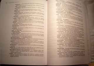 ll~lll , .. I H '
, Il~ effect (hul a nasal t'onsonaru CUI) I '
. I'll..' 11;1,,1 111 l~IVC ,) ,
....1I181...n . n ,In
f "nl ~)n ..·" f t'l /t)L.'rtlig (he vdulll . allowing ..
.I...".t-( . 1IIld., pn.)j.JII~·"'·t , all' to Pa!)<
,"
..
QlJs .'~ 1 , 1 '-,,'i.lCt.·... .,
' h 'luu:h rhl..' 11.1,.1 r· .,.. ) 11;1 aClluin..'c.1 a Innguage us a chi Id in '
I I ..._ Olle  l( tl n 'll
.lithe spt,at,.,t·r , ~ uri.!
,trim:, . hI' "ftam granlll1Htl(;ai knowledge is inborn
.,c.: .. I"~  Il' ( .1 Lt, h t' ,
N til-isH. Ie..' . t" suunds Ihul s ares a Ci.-Hurc Or fe'll '
all· . .  d;t." 0 • < Liles (
lun" ('I"", e,g"
alliccJ ShIp'), 'h An approach (O investigating child In
. " Hpproj)( d h'Id ' " ngUagC '
NatunahstJ( I.. . 'rve and rccor C I rcn S Sp o ntanCQ . 111
. -.. "·Il.'hcr:-. O"M.: liS verb.
which n: .,t.. .11
/><'h.1 ill"'." '.' . th'l! guides language reconslruction by d
 CfllL'1101i ' Ctcrrn'
Naturalne.•· ·"·Ing..:s arc nawra/. Ill.
iJl~ 'helh<.'r or n<llCC'III'S uhoul grammaticality gleaned by I
. 'dcncc c, , " anglo
NegaUl'C el b',sis of whal IS mIssing or ungrammatical in th IUgc
karners on Ihe "5::' 1/1'0 Positive evidence,) c data
'1 hI' to Ihem. (. " I , (; I ' N '
aal a < , "I'nnovation (C.g.../l'< /Ocraey In ewtoundland E .
I 'm A lexlC.1 I . . . . nghSh)
Neo ogJs .• 'nformtllion.proccsslI1g units ot the nervou ' "
N urons The ntlSlC I S sYstclll
e .. 'ct nern' cells. . , '
also c?"~. The scientific :;tudy of the brain.
NeuroscIence. Know/edge tbat is introduced infO tbe discours f
NeM' informatIOn e Or the
lirsltime. . r 'd 'lddress t'I'ms h' ,
No-namin#! The prac/rce 0 avol IIlg, "~. w en parlicipants arc
unsure which term to lise,
Node S,'I' Class node. . '. , ,.' .
I J aradiom The set 01 n:latcd fOlms assoctated wtlh a noun ( I
Nomna p " aso
called a dec/ension). ,
NOD-lIuent aphasia Aphasia that result~ irom damage to parts of the brain
in front of the central sulcus .Illd that ts c~araclenzed by slow, effortful
speech production (also called ~otor llphasla).
NOD.'exica' category See Functlona! ~ategory. .
Non-tenrunaJ iDtonation contour RtSlIlg or Ie~el Intonation at the end of
an utterance. often signalling that the utterance IS IIlcomplete.
OUD (N) A lexical category Iha! typ.ica~ly names entities,. can Usually be
inflected for number and possesston (Ill English), and functions as the head
ofa noun phrase (e.g., k"I', Boh. fl1'I'CI'plioll).
Moyement A IranstiJrlnation that moves a noun phrase into the SUbject
poation.
...... (N)
lel i
A vocalic element that Iimils the core of a syllahk (c,g., Ihl'
the nucleus of the tirst syllahle 01 Pli/ric/..).
(Pronoun drop parameter) If' a language allows Null
lit...... subject noun phrase may ne omitted without r,'ndering till'
lDOIphoJogicaJ category that expressl's contrasts involving
••4111"~ ( ,. in English. the two way distinl'tion netwl'l'l
Ohject pennunenee A
ahilily 10 n:cogni/,e Iha 'Icvch'PI11~11 (,leI
inlcraction With them I "h"'q, h. Iill ""1 ~_
. Nl' . <lVc .'1"" "'-
Oblique A nOun h iln .~i • th' ...
t PrllSe t) 'I."' "....,_.
Obstrllen Any non., III c'"n)' t< IIl<It~n't<I 1...
Obviative A verh fo~"n(lnUll Cll,,, .'ne, "'ilh. 1'<:,.j" lilt
referred to by Ihe ve"
l1
b u'co In ,"~I.'nl: trltill;' pr<I<"ttl "'e-
, r I, n ·..c I" Vc ' '>n
Ihe conversallon. (Se I' (It thc e"l' n~Ua~e ·" lir...,.·
. . I e a ~() p '1 Ily n hI I .~ ,....,
OCCIpita lobe The a' . ' rllXilllat ..rcVillU I "dl'Olt '.:"'Ib...
1'1 h ' leaoflh C,) 'Yt) 1.'> .....,..
w 1IC 1 t e VISual COrtex' , e hrain "It" <iii ' .. e..;.
Old information See C~s IOC,ltcd, III Ihe rCar tho: r,-;.
, -Ven i t' III lh ..
Onomatopoeic Words W ,
n orlllatil t a"~ular
that they name (e g I ortl, Ihut hav ~ &Y,,- It
' ..• I' Ill' hi c'''Cn
Onset Wllhin a syllabi ' Ss), crcalcdl
I ' e , the I ""'u
eac 1 nucleus that do , (lngCsl Se ndlikt.h.
' es not, qUencc f '''III;..
language In question (e. Violate Ihc () tlln"'n ......
ham
.sfer). g" hq fOrll), lh PhllnltuCllt ilIIlll)tho:t....
O .t' S C (In'Ct I' tlln,,~, '<Cl or
pPOSI Ion ee Contrast n lhe F.ec"","" or lilt
Oral sounds SOund, P;A IItId "I~
h rVlUccd . iii
throug tbe nasal passag "'llh lhe I
h h . Ccut off Ve UIll .
Ort ograp Y A sel o f ' ral!icd and
"
convenlions r the IbrR...
orm. . Or represe ' _....
Overextension A develo nllng ang",_ .
h'ld' d . Plllental ph, "'"t;" In "'"'--
C IS wor IS mOre gene I ,enoll)cnnn in h' .._
d It f ( ra Or Inclu ' '" Iththe
a U orm e.g.. daddy Used to f liVe lhan lhat r ~II("
Overgeneralization A dcvel re erto any adult Illal 0 the~-
I b d oPlllenlal h e), ~
over y roa application of a I P enolllenon that
Palatalization The ef1'ecl lh~ ef;~!·,falledinstead O!ft~ fnItalit
typtcally have on velar. ahe I, . VOwel, and the ...,_.•
. I . 0 ar. and dental "- ......
arttCU anon more palatal (e.g th' f. lops.IIIakiac...-
Palatals Sound produced Ct~h l~,"'l lundo! ~episnallhl:.....~'
Th hi h c t()ngue onor '--.otII).
Palate e get pan of !he rool' (If the 11CIr ...........
:;._._,..
Paiato-aiwoiar (area) The area JUst be~'
roof of t~e mouth n harp) (also called
lid tile IheoI.r
Paragraphia An ~rr(lr In nting SOC-Wida
Parameter Th~ ~t f Itemativ for a lIIIicaIIr"'."
,1 ,tlahk h) t.:nicr al GrilIll1lartoiDdi'fllllll
Pnraphrase, 1 1 ntences thal have ...
--.'
tl'.g..I,::,,!' Ila, written bv Gotdw
•I- l/.I"I.
l'nril'lal loht>
,t , l th ' tl mporallobe
Pill' l'r  d I that
•pptopri Ie label of.....1&l1li_
I'~r ing The illpect
I the aualy
f ilts 5~yDUlcac 1
__
 
