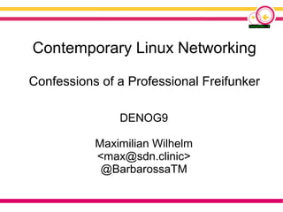 Contemporary Linux Networking
Confessions of a Professional Freifunker
DENOG9
Maximilian Wilhelm
<max@sdn.clinic>
@BarbarossaTM
 