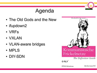 Agenda
● The Old Gods and the New
● ifupdown2
● VRFs
● VXLAN
● VLAN-aware bridges
● MPLS
● DIY-SDN
 
