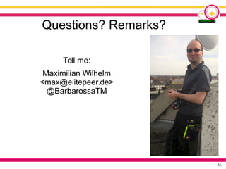 36
Questions? Remarks?
Tell me:
Maximilian Wilhelm
<max@elitepeer.de>
@BarbarossaTM
 