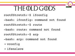 root@Stretch:~$ ifconfig
-bash: ifconfig: command not found
root@Stretch:~$ route
-bash: route: command not found
root@Stretch:~$ arp
-bash: arp: command not found
● vconfig
● ifenslave
 