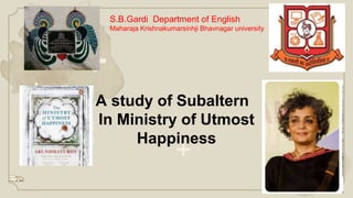 S.B.Gardi Department of English
Maharaja Krishnakumarsinhji Bhavnagar university
A study of Subaltern
In Ministry of Utmost
Happiness
 