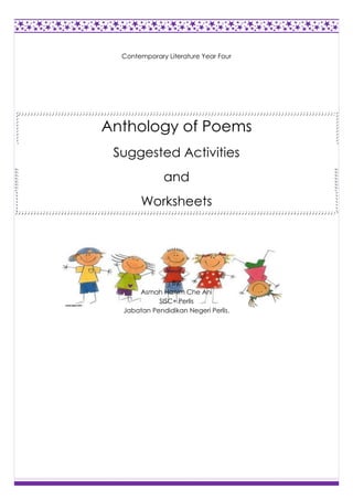 Contemporary Literature Year Four
Anthology of Poems
Suggested Activities
and
Worksheets
By:
Asmah Hanim Che Ani
SISC+ Perlis
Jabatan Pendidikan Negeri Perlis.
 