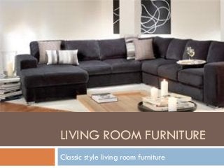 LIVING ROOM FURNITURE
Classic style living room furniture
 