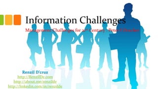Information Challenges
Management Challenges for 21st Century : Peter F.Drucker

Renzil D’cruz
http://RenzilDe.com
http://about.me/renzilde
http://linkedin.com/in/renzilde

 