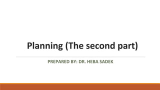 Planning (The second part)
PREPARED BY: DR. HEBA SADEK
 