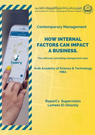 HOW INTERNAL
FACTORS CAN IMPACT
A BUSINESS.
Arab Academy of Science & Technology
MBA
Report's Supervision
Lamees El-Ghazoly
The ultimate controlling management style.
Contemporary Management
 