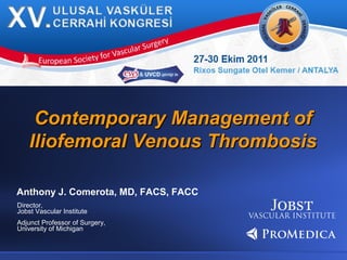 Contemporary Management ofContemporary Management of
Iliofemoral Venous ThrombosisIliofemoral Venous Thrombosis
Anthony J. Comerota, MD, FACS, FACC
Director,
Jobst Vascular Institute
Adjunct Professor of Surgery,
University of Michigan
 
