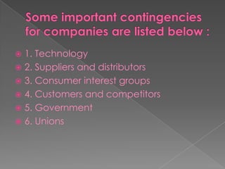  1. Technology
 2. Suppliers and distributors
 3. Consumer interest groups
 4. Customers and competitors
 5. Government
 6. Unions
 