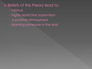  Beliefs of this theory lead to:
› mistrust
› highly restrictive supervision
› a punitive atmosphere
› blaming someone in the end
 