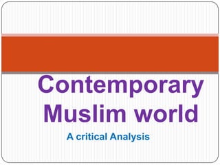 A critical Analysis
Contemporary
Muslim world
 
