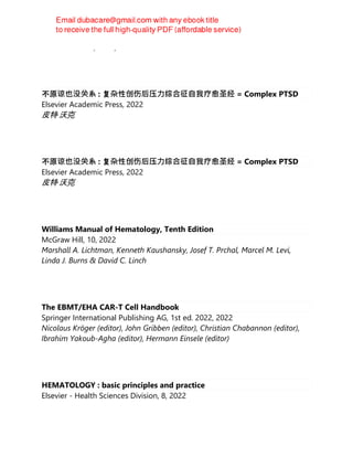 Marco Ranucci (editor)
不原谅也没关系 : 复杂性创伤后压⼒综合征⾃我疗愈圣经 = Complex PTSD
Elsevier Academic Press, 2022
皮特·沃克
不原谅也没关系 : 复杂性创伤后压⼒综合征⾃我疗愈圣经 = Complex PTSD
Elsevier Academic Press, 2022
皮特·沃克
Williams Manual of Hematology, Tenth Edition
McGraw Hill, 10, 2022
Marshall A. Lichtman, Kenneth Kaushansky, Josef T. Prchal, Marcel M. Levi,
Linda J. Burns & David C. Linch
The EBMT/EHA CAR-T Cell Handbook
Springer International Publishing AG, 1st ed. 2022, 2022
Nicolaus Kröger (editor), John Gribben (editor), Christian Chabannon (editor),
Ibrahim Yakoub-Agha (editor), Hermann Einsele (editor)
HEMATOLOGY : basic principles and practice
Elsevier - Health Sciences Division, 8, 2022
 