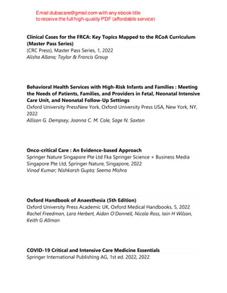 Clinical Cases for the FRCA: Key Topics Mapped to the RCoA Curriculum
(Master Pass Series)
(CRC Press), Master Pass Series, 1, 2022
Alisha Allana; Taylor & Francis Group
Behavioral Health Services with High-Risk Infants and Families : Meeting
the Needs of Patients, Families, and Providers in Fetal, Neonatal Intensive
Care Unit, and Neonatal Follow-Up Settings
Oxford University PressNew York, Oxford University Press USA, New York, NY,
2022
Allison G. Dempsey, Joanna C. M. Cole, Sage N. Saxton
Onco-critical Care : An Evidence-based Approach
Springer Nature Singapore Pte Ltd Fka Springer Science + Business Media
Singapore Pte Ltd, Springer Nature, Singapore, 2022
Vinod Kumar; Nishkarsh Gupta; Seema Mishra
Oxford Handbook of Anaesthesia (5th Edition)
Oxford University Press Academic UK, Oxford Medical Handbooks, 5, 2022
Rachel Freedman, Lara Herbert, Aidan O'Donnell, Nicola Ross, Iain H Wilson,
Keith G Allman
COVID-19 Critical and Intensive Care Medicine Essentials
Springer International Publishing AG, 1st ed. 2022, 2022
 