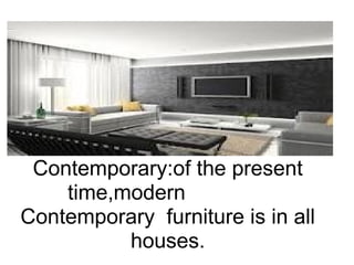 Contemporary:of the present time,modern               Contemporary  furniture is in all houses.                  