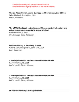 Clinical Atlas of Small Animal Cytology and Hematology, 2nd Edition
Wiley-Blackwell, 2nd Edition, 2024
Burton, Andrew G.
The UFAW Handbook on the Care and Management of Laboratory and
Other Research Animals (UFAW Animal Welfare)
Wiley-Blackwell, 9, 2024
Huw Golledge, Claire Richardson
Decision-Making in Veterinary Practice
Wiley & Sons, Incorporated, John, 1, PS, 2024
Barry Kipperman
An Interprofessional Approach to Veterinary Nutrition
CABI Publishing, PS, 2024
Rachel Lumbis, Tierney Kinnison
An Interprofessional Approach to Veterinary Nutrition
CABI Publishing, PS, 2024
Rachel Lumbis, Tierney Kinnison
Elsevier's Veterinary Assisting Textbook
 