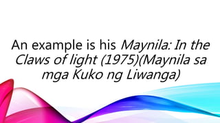 An example is his Maynila: In the
Claws of light (1975)(Maynila sa
mga Kuko ng Liwanga)
 