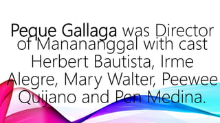 Peque Gallaga was Director
of Manananggal with cast
Herbert Bautista, Irme
Alegre, Mary Walter, Peewee
Quijano and Pen Medina.
 