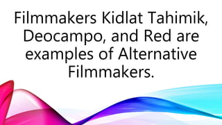 Filmmakers Kidlat Tahimik,
Deocampo, and Red are
examples of Alternative
Filmmakers.
 