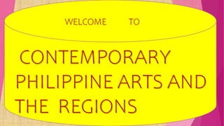 WELCOME TO
CONTEMPORARY
PHILIPPINE ARTS AND
THE REGIONS
 