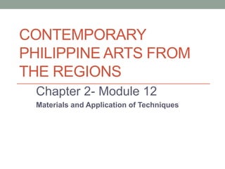 CONTEMPORARY
PHILIPPINE ARTS FROM
THE REGIONS
Chapter 2- Module 12
Materials and Application of Techniques
 