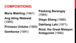 COMPOSITIONS;
Maria Makiling (1961)
Ang Ating Watawat
(1965)
Prinsesa Urduha (1969)
Gomburza (1981)
Paskong Barangay
(1964)
Diego Silang (1966)
Dakilang Lahi (1971)
Rizal, the Great Malayan
Antagonist (1990)
 