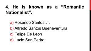 4. He is known as a “Romantic
Nationalist”.
a) Rosendo Santos Jr.
b) Alfredo Santos Buenaventura
c) Felipe De Leon
d) Lucio San Pedro
 