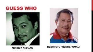 GUESS WHO
ERNANIE CUENCO
RESTITUTO “RESTIE” UMALI
 