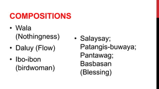 COMPOSITIONS
• Wala
(Nothingness)
• Daluy (Flow)
• Ibo-ibon
(birdwoman)
• Salaysay;
Patangis-buwaya;
Pantawag;
Basbasan
(Blessing)
 