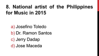 8. National artist of the Philippines
for Music in 2015
a) Josefino Toledo
b) Dr. Ramon Santos
c) Jerry Dadap
d) Jose Maceda
 