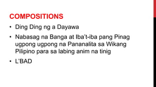 COMPOSITIONS
• Ding Ding ng a Dayawa
• Nabasag na Banga at Iba’t-iba pang Pinag
ugpong ugpong na Pananalita sa Wikang
Pilipino para sa labing anim na tinig
• L’BAD
 