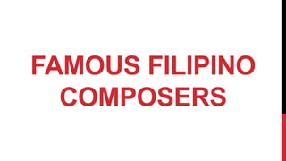 FAMOUS FILIPINO
COMPOSERS
 