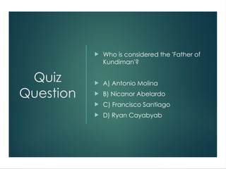 Quiz
Question
 Who is considered the 'Father of
Kundiman'?
 A) Antonio Molina
 B) Nicanor Abelardo
 C) Francisco Santiago
 D) Ryan Cayabyab
 